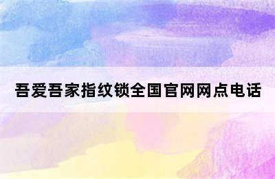 吾爱吾家指纹锁全国官网网点电话