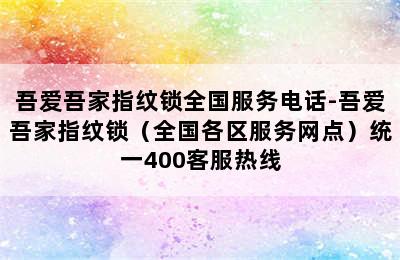 吾爱吾家指纹锁全国服务电话-吾爱吾家指纹锁（全国各区服务网点）统一400客服热线