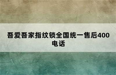 吾爱吾家指纹锁全国统一售后400电话