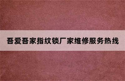 吾爱吾家指纹锁厂家维修服务热线