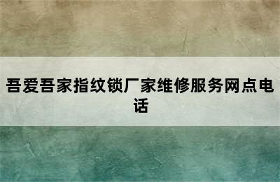 吾爱吾家指纹锁厂家维修服务网点电话