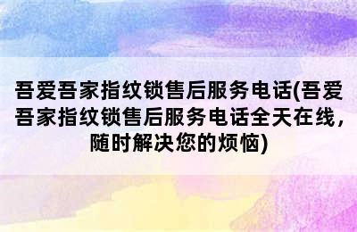 吾爱吾家指纹锁售后服务电话(吾爱吾家指纹锁售后服务电话全天在线，随时解决您的烦恼)