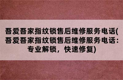 吾爱吾家指纹锁售后维修服务电话(吾爱吾家指纹锁售后维修服务电话：专业解锁，快速修复)