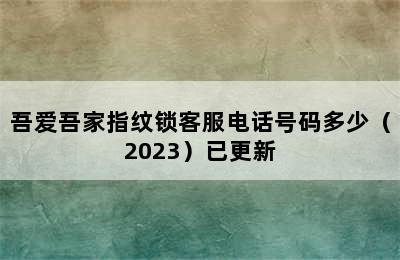 吾爱吾家指纹锁客服电话号码多少（2023）已更新