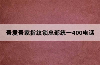 吾爱吾家指纹锁总部统一400电话