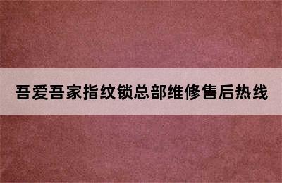 吾爱吾家指纹锁总部维修售后热线