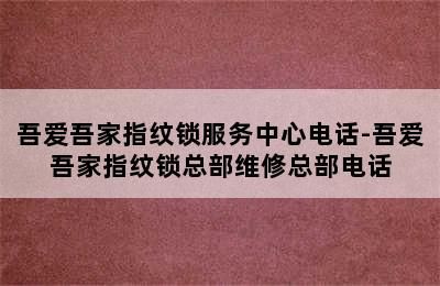 吾爱吾家指纹锁服务中心电话-吾爱吾家指纹锁总部维修总部电话