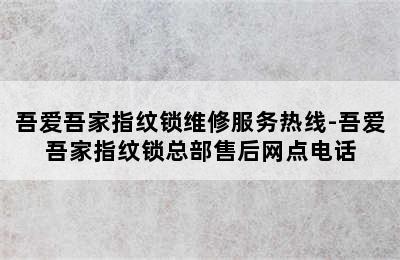 吾爱吾家指纹锁维修服务热线-吾爱吾家指纹锁总部售后网点电话