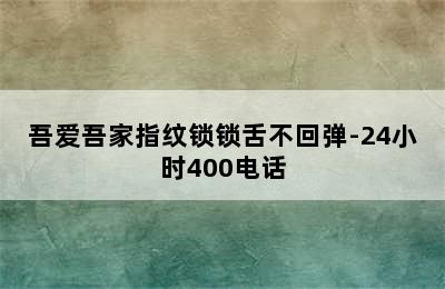 吾爱吾家指纹锁锁舌不回弹-24小时400电话