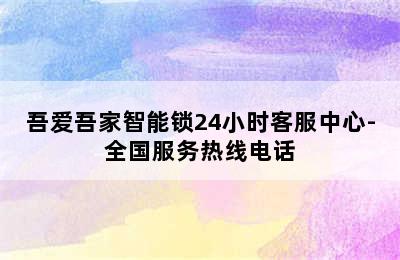 吾爱吾家智能锁24小时客服中心-全国服务热线电话