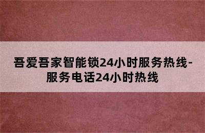 吾爱吾家智能锁24小时服务热线-服务电话24小时热线