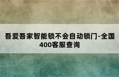 吾爱吾家智能锁不会自动锁门-全国400客服查询