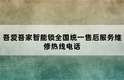 吾爱吾家智能锁全国统一售后服务维修热线电话