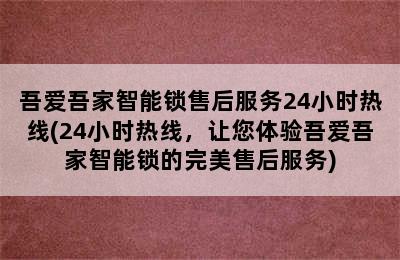 吾爱吾家智能锁售后服务24小时热线(24小时热线，让您体验吾爱吾家智能锁的完美售后服务)