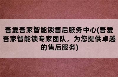 吾爱吾家智能锁售后服务中心(吾爱吾家智能锁专家团队，为您提供卓越的售后服务)