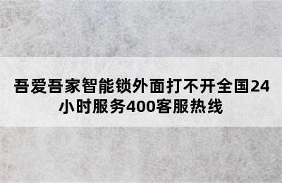 吾爱吾家智能锁外面打不开全国24小时服务400客服热线