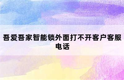 吾爱吾家智能锁外面打不开客户客服电话