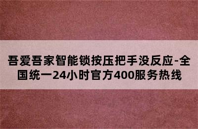 吾爱吾家智能锁按压把手没反应-全国统一24小时官方400服务热线