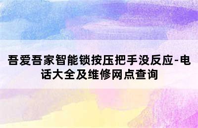 吾爱吾家智能锁按压把手没反应-电话大全及维修网点查询