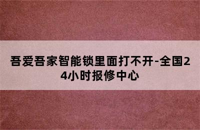 吾爱吾家智能锁里面打不开-全国24小时报修中心