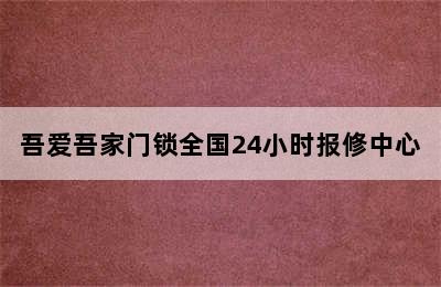 吾爱吾家门锁全国24小时报修中心