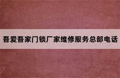 吾爱吾家门锁厂家维修服务总部电话