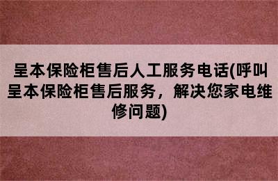 呈本保险柜售后人工服务电话(呼叫呈本保险柜售后服务，解决您家电维修问题)