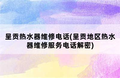 呈贡热水器维修电话(呈贡地区热水器维修服务电话解密)