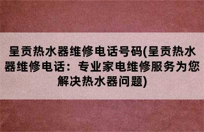 呈贡热水器维修电话号码(呈贡热水器维修电话：专业家电维修服务为您解决热水器问题)