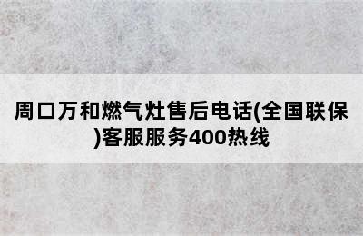 周口万和燃气灶售后电话(全国联保)客服服务400热线