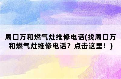 周口万和燃气灶维修电话(找周口万和燃气灶维修电话？点击这里！)