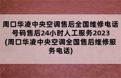 周口华凌中央空调售后全国维修电话号码售后24小时人工服务2023(周口华凌中央空调全国售后维修服务电话)