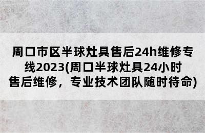 周口市区半球灶具售后24h维修专线2023(周口半球灶具24小时售后维修，专业技术团队随时待命)