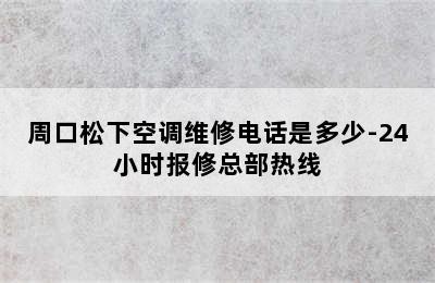 周口松下空调维修电话是多少-24小时报修总部热线