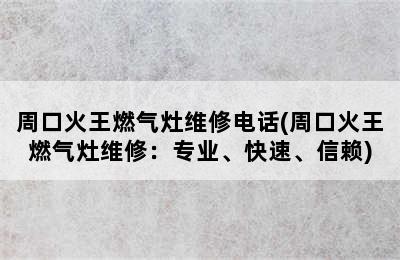 周口火王燃气灶维修电话(周口火王燃气灶维修：专业、快速、信赖)