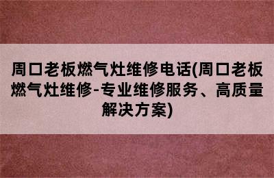 周口老板燃气灶维修电话(周口老板燃气灶维修-专业维修服务、高质量解决方案)