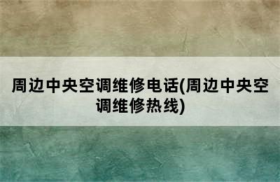 周边中央空调维修电话(周边中央空调维修热线)