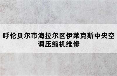 呼伦贝尔市海拉尔区伊莱克斯中央空调压缩机维修