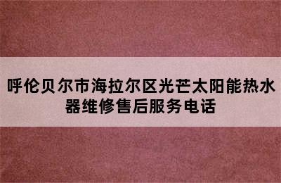 呼伦贝尔市海拉尔区光芒太阳能热水器维修售后服务电话