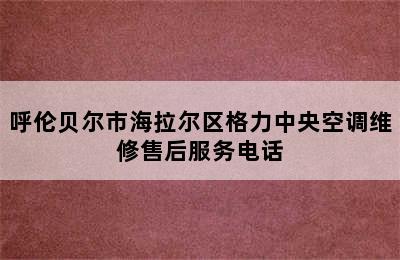 呼伦贝尔市海拉尔区格力中央空调维修售后服务电话