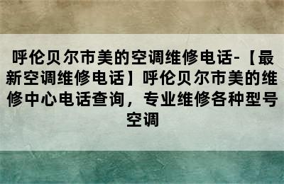 呼伦贝尔市美的空调维修电话-【最新空调维修电话】呼伦贝尔市美的维修中心电话查询，专业维修各种型号空调