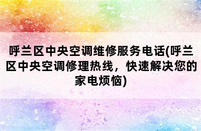 呼兰区中央空调维修服务电话(呼兰区中央空调修理热线，快速解决您的家电烦恼)