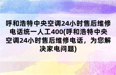 呼和浩特中央空调24小时售后维修电话统一人工400(呼和浩特中央空调24小时售后维修电话，为您解决家电问题)