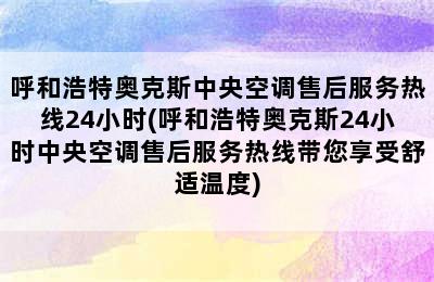 呼和浩特奥克斯中央空调售后服务热线24小时(呼和浩特奥克斯24小时中央空调售后服务热线带您享受舒适温度)