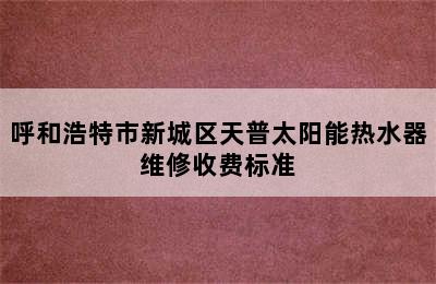 呼和浩特市新城区天普太阳能热水器维修收费标准