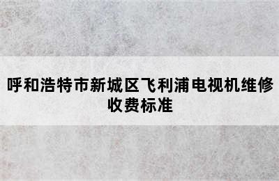 呼和浩特市新城区飞利浦电视机维修收费标准