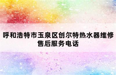 呼和浩特市玉泉区创尔特热水器维修售后服务电话