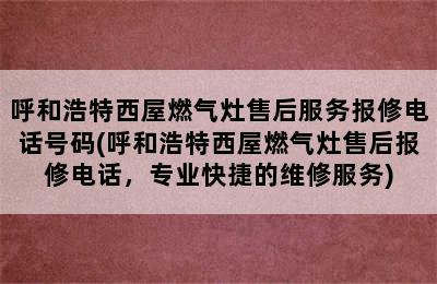 呼和浩特西屋燃气灶售后服务报修电话号码(呼和浩特西屋燃气灶售后报修电话，专业快捷的维修服务)