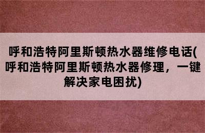 呼和浩特阿里斯顿热水器维修电话(呼和浩特阿里斯顿热水器修理，一键解决家电困扰)