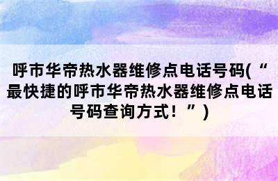 呼市华帝热水器维修点电话号码(“最快捷的呼市华帝热水器维修点电话号码查询方式！”)